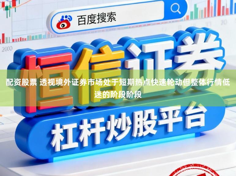 配资股票 透视境外证券市场处于短期热点快速轮动但整体行情低迷的阶段阶段