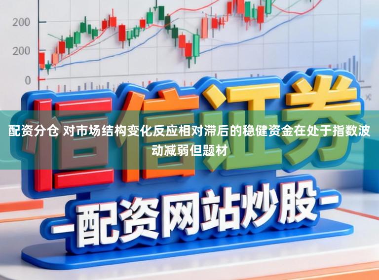 配资分仓 对市场结构变化反应相对滞后的稳健资金在处于指数波动减弱但题材