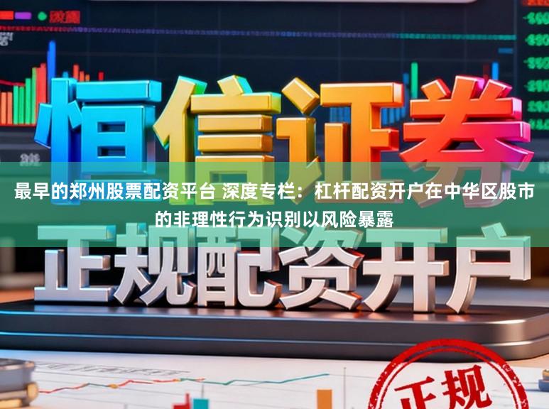 最早的郑州股票配资平台 深度专栏：杠杆配资开户在中华区股市的非理性行为识别以风险暴露