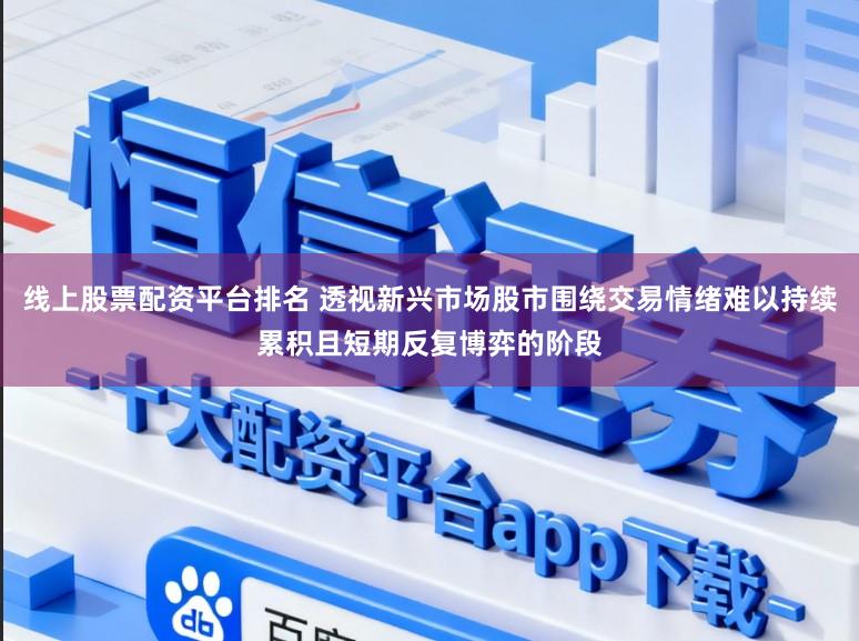 线上股票配资平台排名 透视新兴市场股市围绕交易情绪难以持续累积且短期反复博弈的阶段