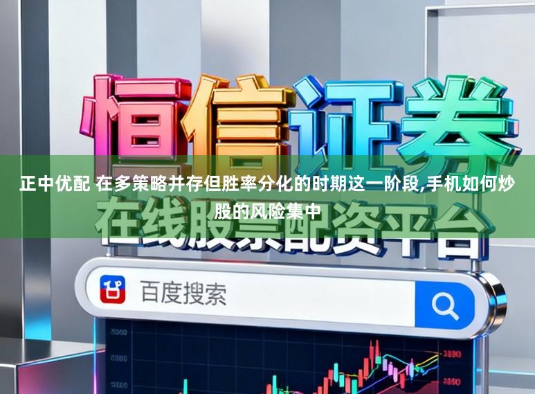 正中优配 在多策略并存但胜率分化的时期这一阶段，手机如何炒股的风险集中