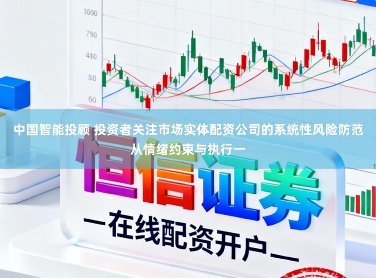 中国智能投顾 投资者关注市场实体配资公司的系统性风险防范从情绪约束与执行一