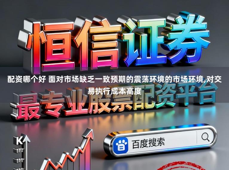 配资哪个好 面对市场缺乏一致预期的震荡环境的市场环境，对交易执行成本高度