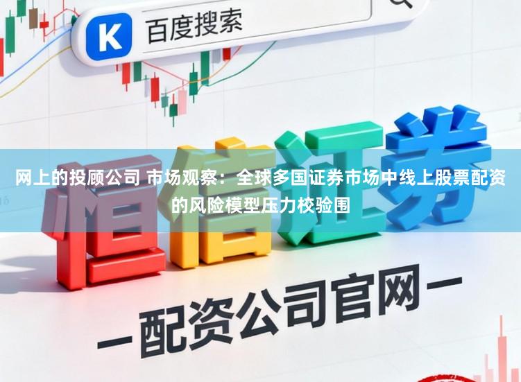 网上的投顾公司 市场观察：全球多国证券市场中线上股票配资的风险模型压力校验围