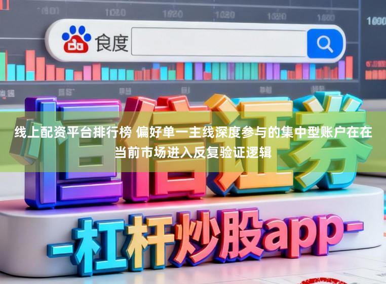 线上配资平台排行榜 偏好单一主线深度参与的集中型账户在在当前市场进入反复验证逻辑