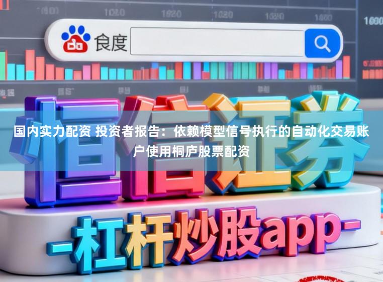 国内实力配资 投资者报告：依赖模型信号执行的自动化交易账户使用桐庐股票配资