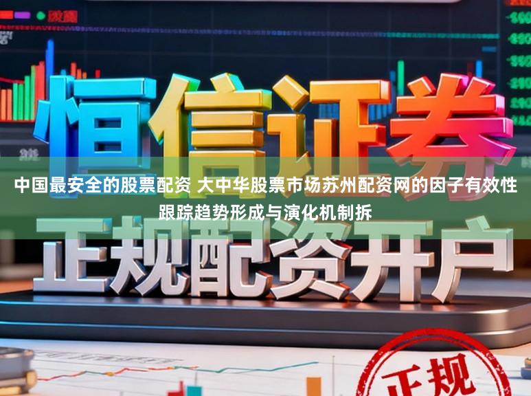 中国最安全的股票配资 大中华股票市场苏州配资网的因子有效性跟踪趋势形成与演化机制拆