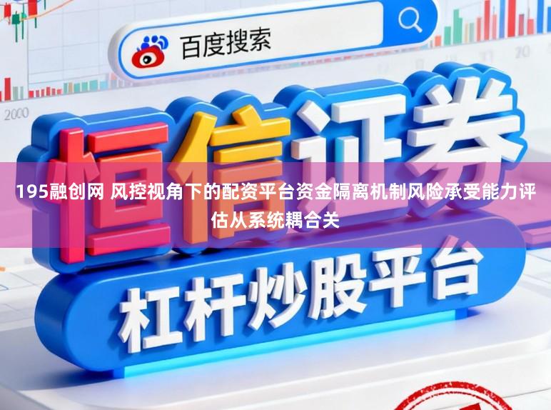 195融创网 风控视角下的配资平台资金隔离机制风险承受能力评估从系统耦合关