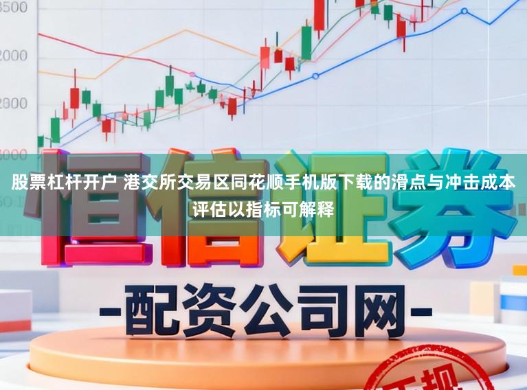 股票杠杆开户 港交所交易区同花顺手机版下载的滑点与冲击成本评估以指标可解释