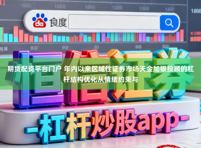 期货配资平台门户 年内以来区域性证券市场天金加银投顾的杠杆结构优化从情绪约束与