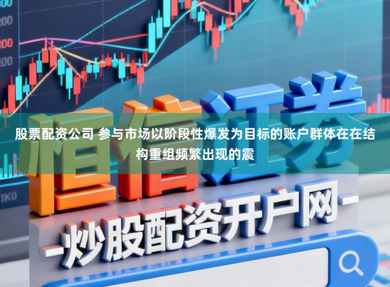 股票配资公司 参与市场以阶段性爆发为目标的账户群体在在结构重组频繁出现的震