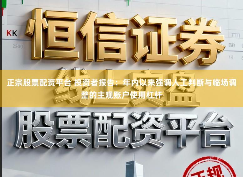正宗股票配资平台 投资者报告：年内以来强调人工判断与临场调整的主观账户使用杠杆