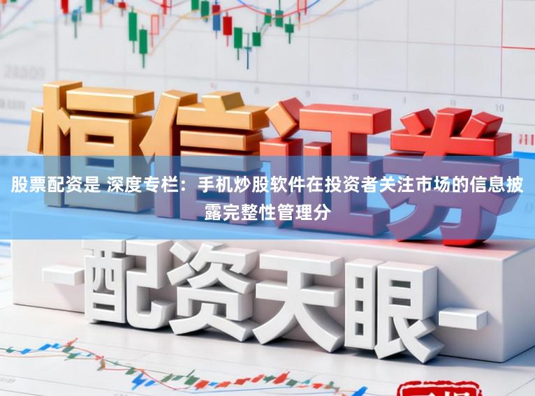 股票配资是 深度专栏：手机炒股软件在投资者关注市场的信息披露完整性管理分