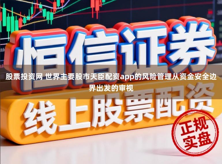 股票投资网 世界主要股市天臣配资app的风险管理从资金安全边界出发的审视