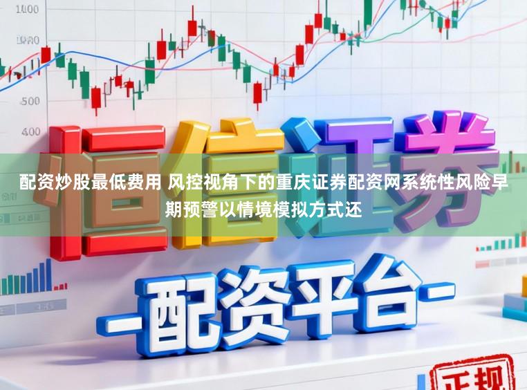 配资炒股最低费用 风控视角下的重庆证券配资网系统性风险早期预警以情境模拟方式还