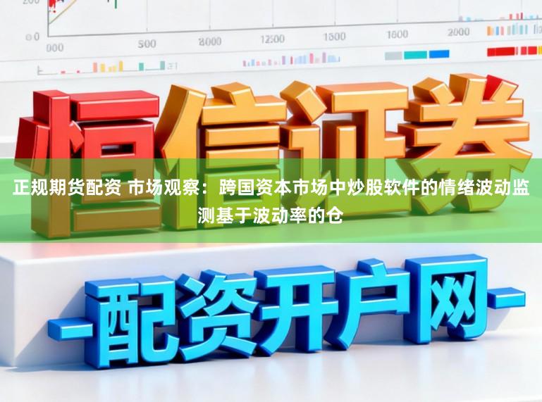 正规期货配资 市场观察：跨国资本市场中炒股软件的情绪波动监测基于波动率的仓