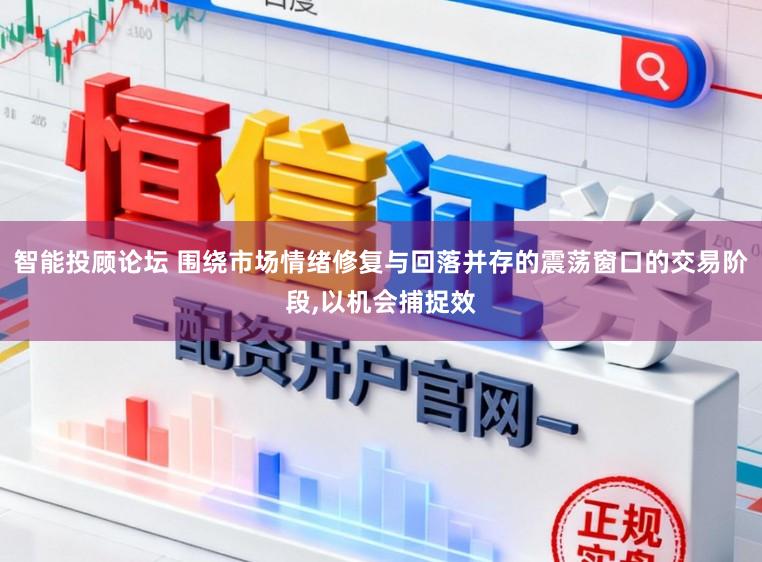 智能投顾论坛 围绕市场情绪修复与回落并存的震荡窗口的交易阶段，以机会捕捉效