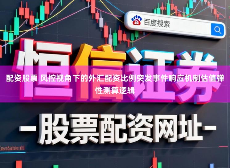 配资股票 风控视角下的外汇配资比例突发事件响应机制估值弹性测算逻辑