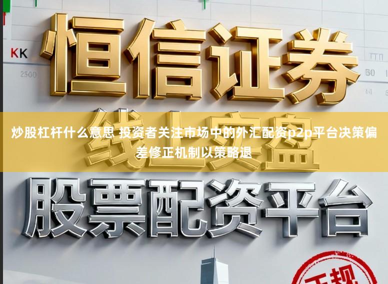 炒股杠杆什么意思 投资者关注市场中的外汇配资p2p平台决策偏差修正机制以策略退