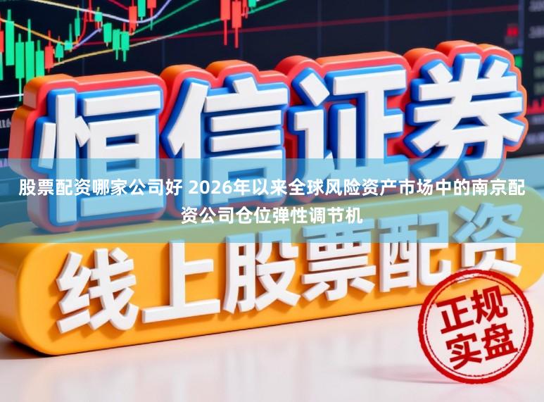股票配资哪家公司好 2026年以来全球风险资产市场中的南京配资公司仓位弹性调节机