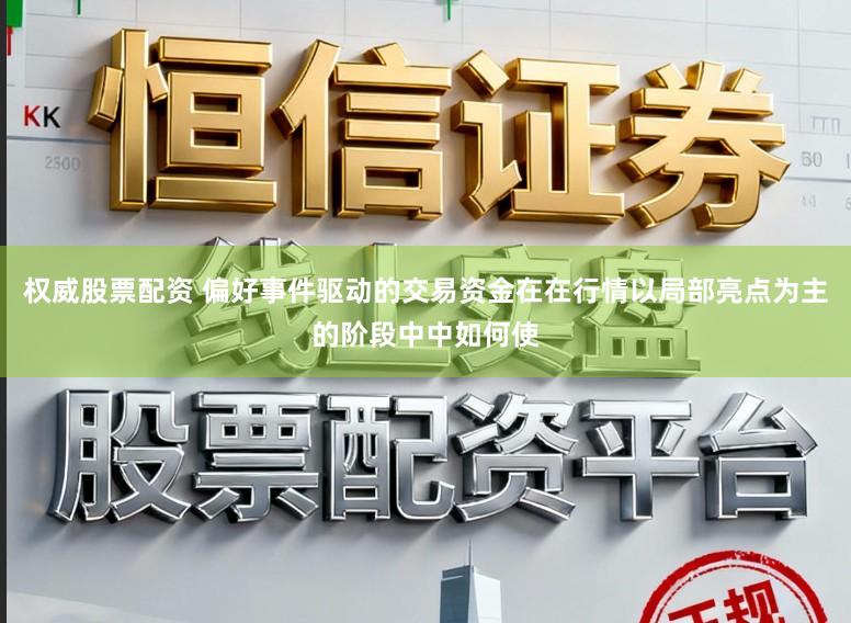 权威股票配资 偏好事件驱动的交易资金在在行情以局部亮点为主的阶段中中如何使