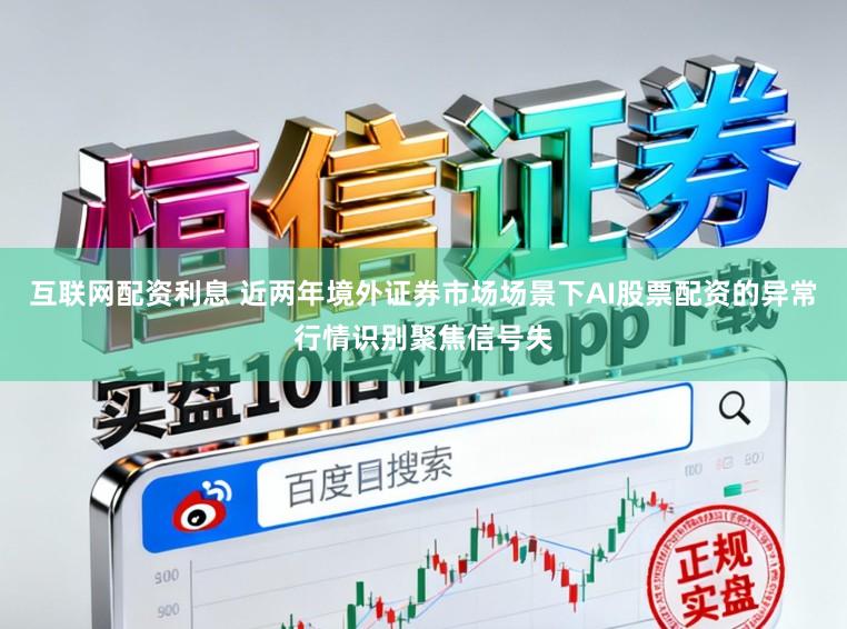 互联网配资利息 近两年境外证券市场场景下AI股票配资的异常行情识别聚焦信号失
