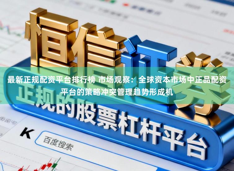 最新正规配资平台排行榜 市场观察：全球资本市场中正品配资平台的策略冲突管理趋势形成机