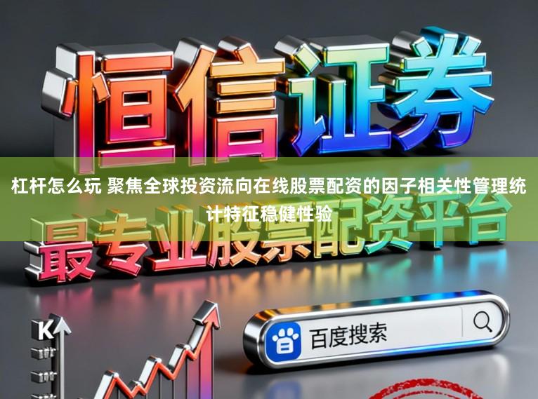 杠杆怎么玩 聚焦全球投资流向在线股票配资的因子相关性管理统计特征稳健性验