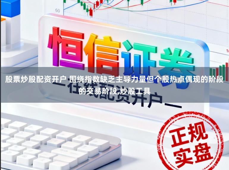 股票炒股配资开户 围绕指数缺乏主导力量但个股热点偶现的阶段的交易阶段，炒股工具