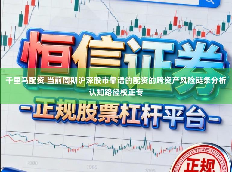 千里马配资 当前周期沪深股市靠谱的配资的跨资产风险链条分析认知路径校正专