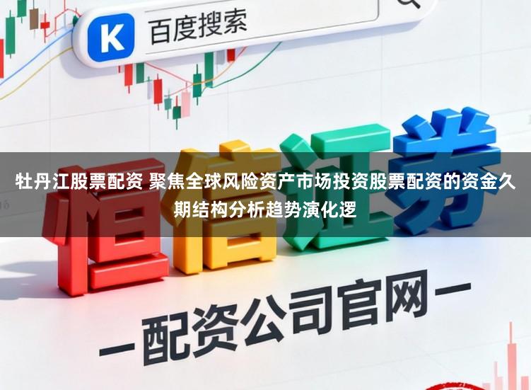 牡丹江股票配资 聚焦全球风险资产市场投资股票配资的资金久期结构分析趋势演化逻