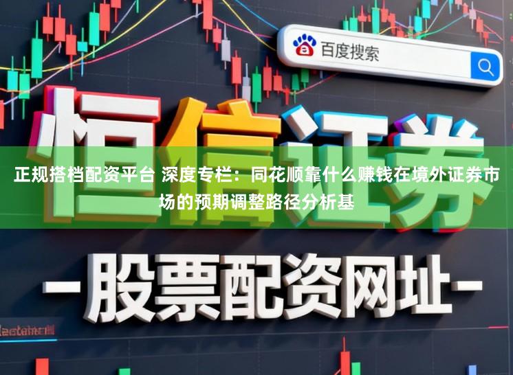 正规搭档配资平台 深度专栏:同花顺靠什么赚钱在境外证券市场的预期调整路径分析基