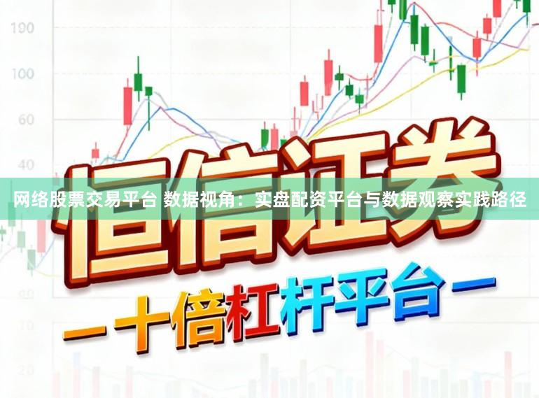 网络股票交易平台 数据视角：实盘配资平台与数据观察实践路径