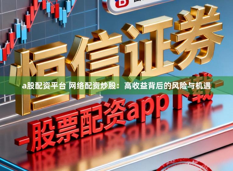a股配资平台 网络配资炒股:高收益背后的风险与机遇