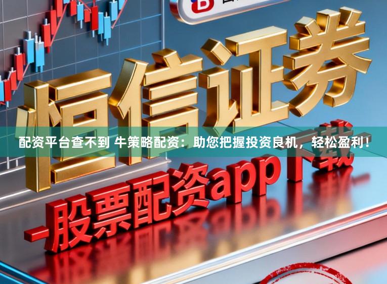 配资平台查不到 牛策略配资:助您把握投资良机,轻松盈利!
