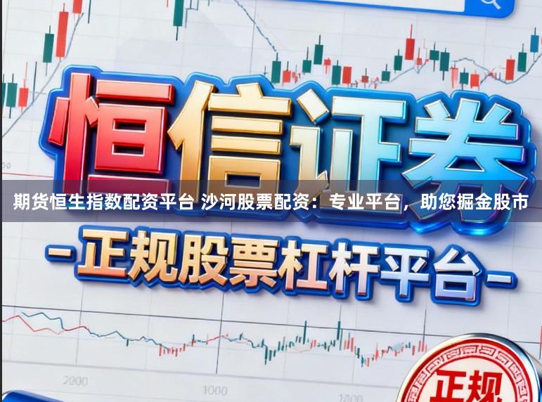 期货恒生指数配资平台 沙河股票配资:专业平台,助您掘金股市