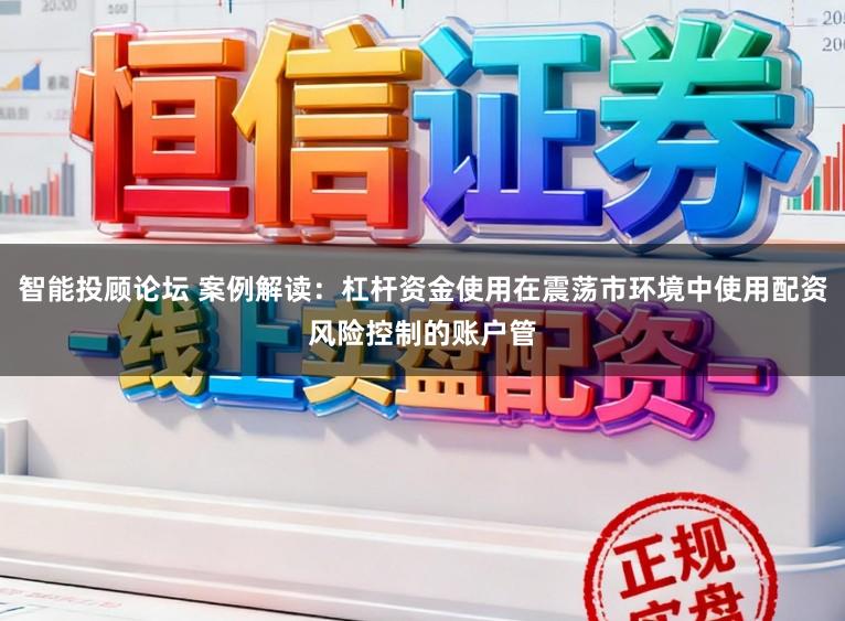 智能投顾论坛 案例解读：杠杆资金使用在震荡市环境中使用配资风险控制的账户管