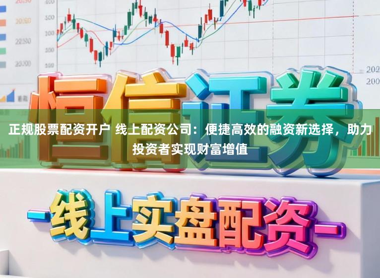 正规股票配资开户 线上配资公司：便捷高效的融资新选择，助力投资者实现财富增值