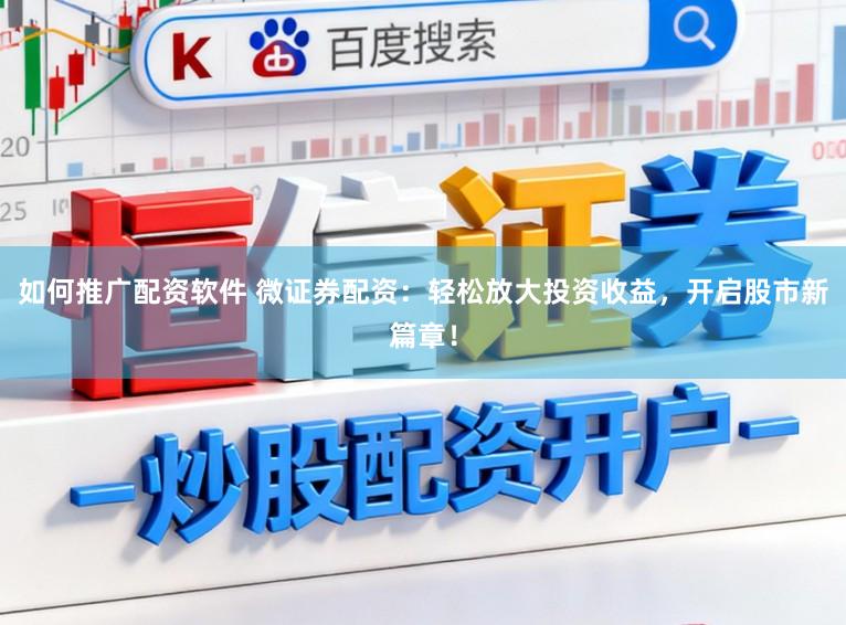 如何推广配资软件 微证券配资:轻松放大投资收益,开启股市新篇章!