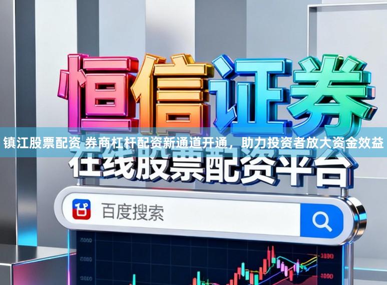 镇江股票配资 券商杠杆配资新通道开通,助力投资者放大资金效益