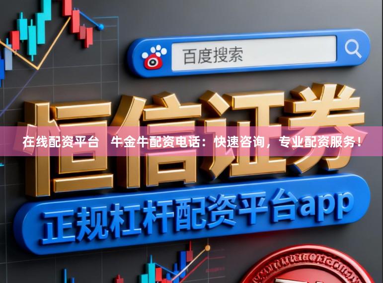 在线配资平台 牛金牛配资电话:快速咨询,专业配资服务!