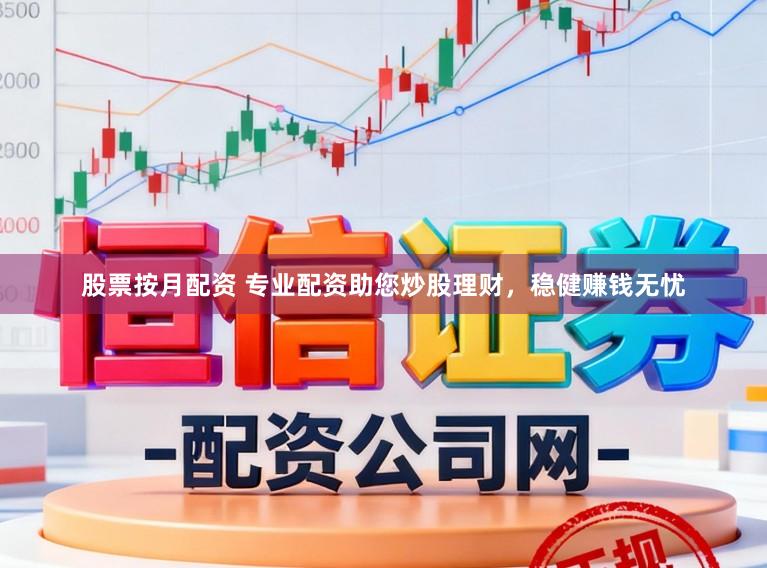 股票按月配资 专业配资助您炒股理财，稳健赚钱无忧
