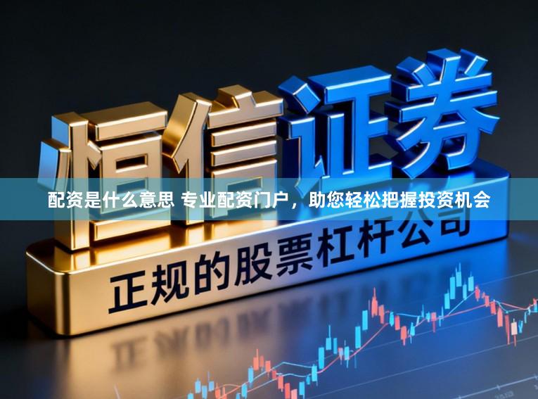 配资是什么意思 专业配资门户，助您轻松把握投资机会