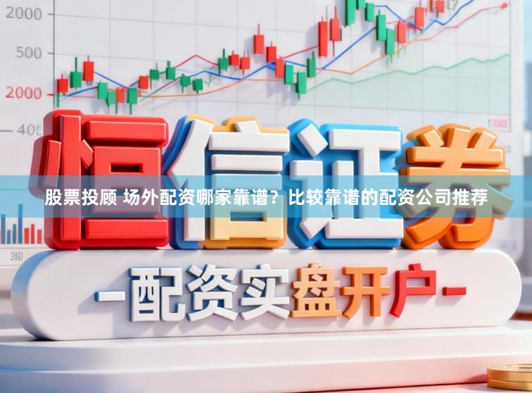 股票投顾 场外配资哪家靠谱？比较靠谱的配资公司推荐
