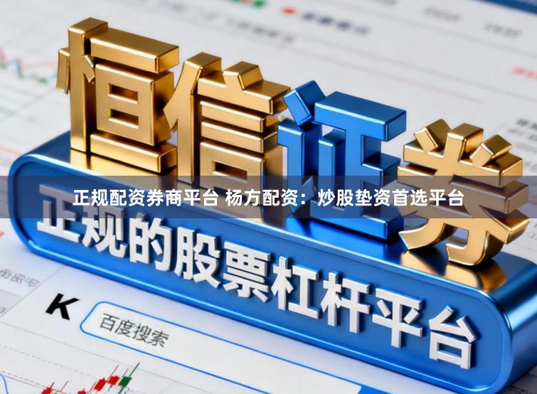 正规配资券商平台 杨方配资：炒股垫资首选平台