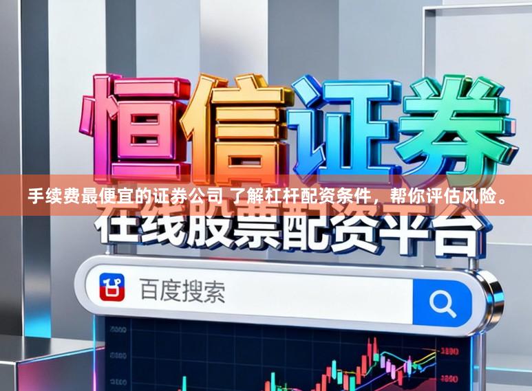 手续费最便宜的证券公司 了解杠杆配资条件，帮你评估风险。
