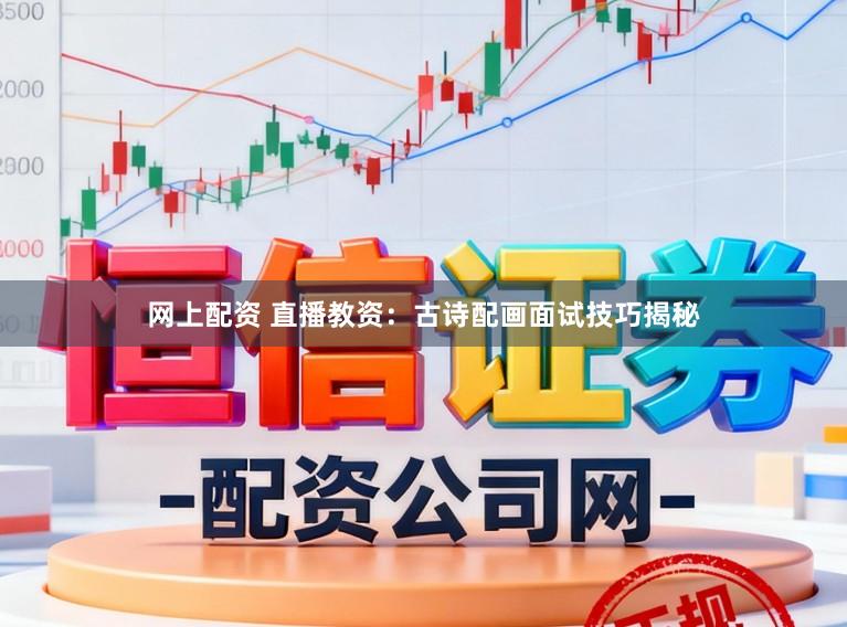 网上配资 直播教资：古诗配画面试技巧揭秘