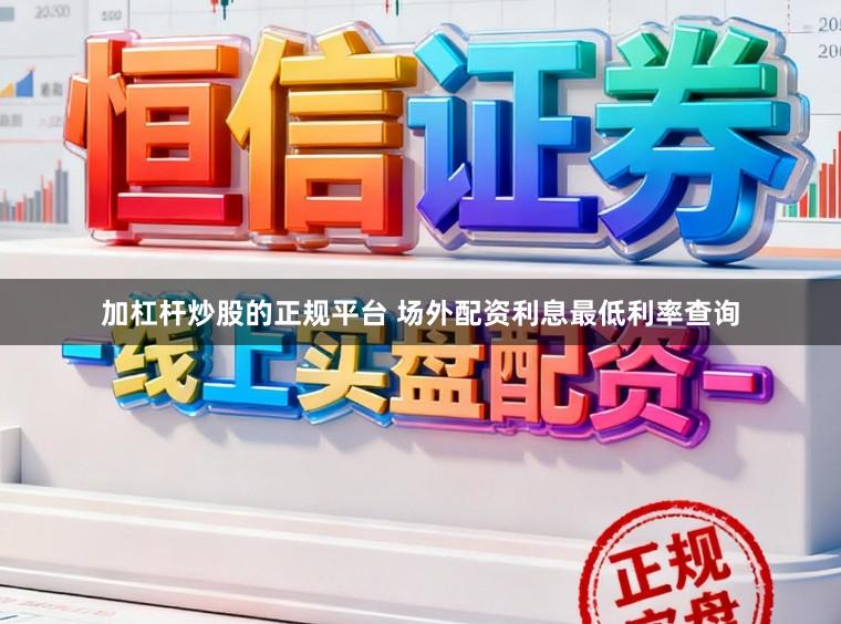 加杠杆炒股的正规平台 场外配资利息最低利率查询