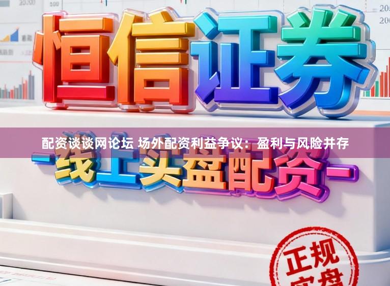 配资谈谈网论坛 场外配资利益争议：盈利与风险并存