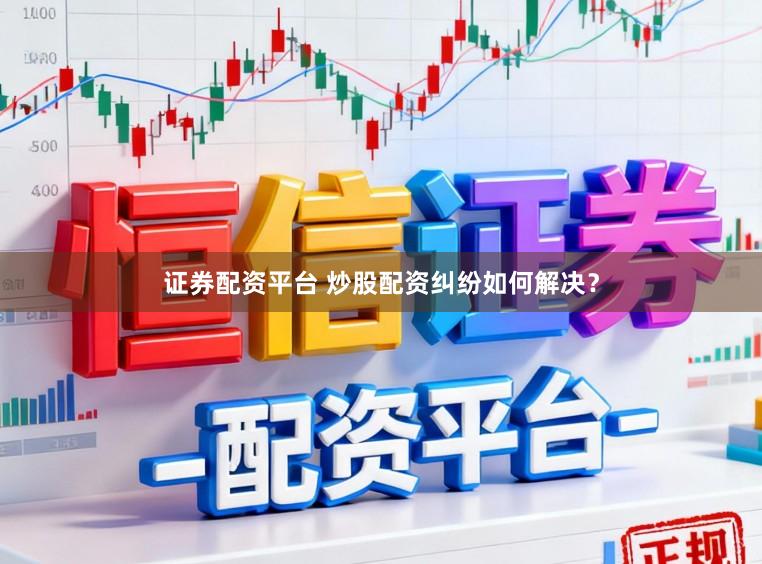 证券配资平台 炒股配资纠纷如何解决？